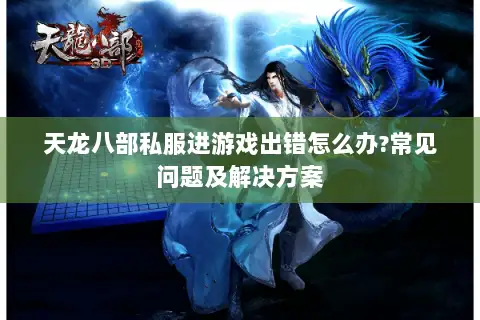 天龙八部私服进游戏出错怎么办?常见问题及解决方案