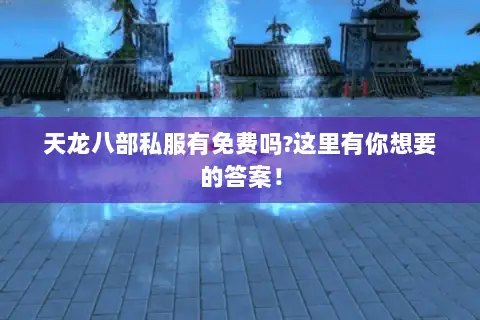 天龙八部私服有免费吗?这里有你想要的答案！
