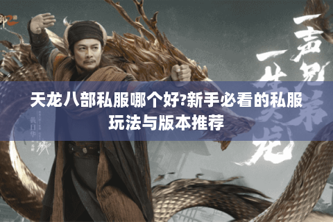 天龙八部私服哪个好?新手必看的私服玩法与版本推荐 天龙八部私服哪个好?新手必看的私服玩法与版本推荐