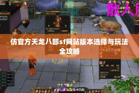 仿官方天龙八部sf网站版本选择与玩法全攻略