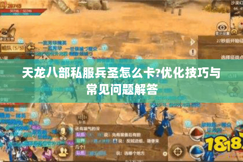 天龙八部私服兵圣怎么卡?优化技巧与常见问题解答 天龙八部私服兵圣怎么卡?优化技巧与常见问题解答