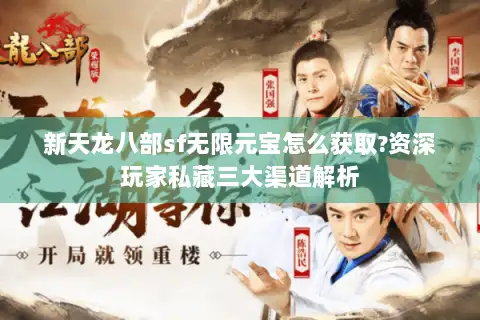 新天龙八部sf无限元宝怎么获取?资深玩家私藏三大渠道解析