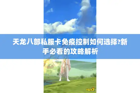 天龙八部私服卡免疫控制如何选择?新手必看的攻略解析 天龙八部私服卡免疫控制如何选择?新手必看的攻略解析