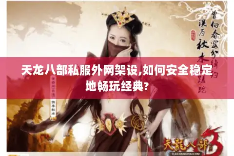 天龙八部私服外网架设,如何安全稳定地畅玩经典? 天龙八部私服外网架设,如何安全稳定地畅玩经典?