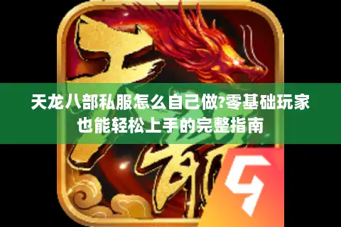 天龙八部私服怎么自己做?零基础玩家也能轻松上手的完整指南