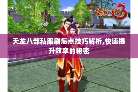 天龙八部私服刷怎点技巧解析,快速提升效率的秘密