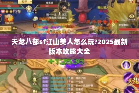 天龙八部sf江山美人怎么玩?2025最新版本攻略大全 天龙八部sf江山美人怎么玩?2025最新版本攻略大全