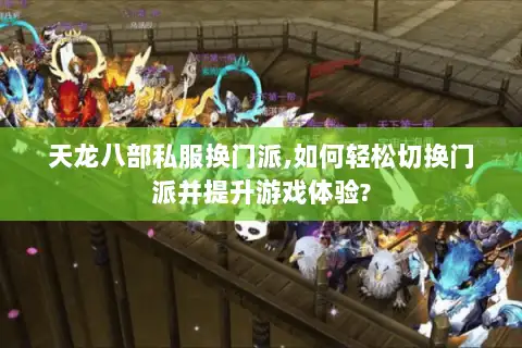 天龙八部私服换门派,如何轻松切换门派并提升游戏体验? 天龙八部私服换门派,如何轻松切换门派并提升游戏体验?