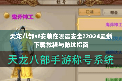 天龙八部sf安装在哪最安全?2024最新下载教程与防坑指南