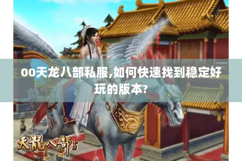 00天龙八部私服,如何快速找到稳定好玩的版本?