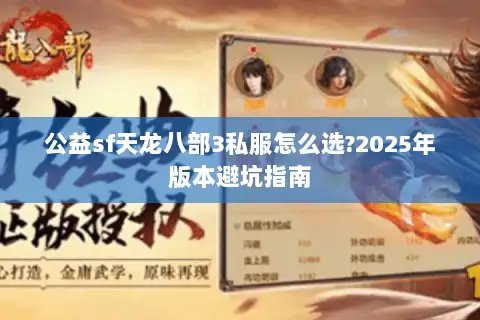 公益sf天龙八部3私服怎么选?2025年版本避坑指南 公益sf天龙八部3私服怎么选?2025年版本避坑指南