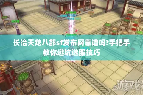 长治天龙八部sf发布网靠谱吗?手把手教你避坑选服技巧