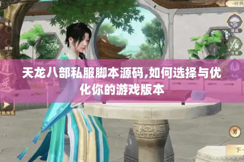 天龙八部私服脚本源码,如何选择与优化你的游戏版本 天龙八部私服脚本源码,如何选择与优化你的游戏版本
