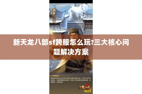 新天龙八部sf跨服怎么玩?三大核心问题解决方案