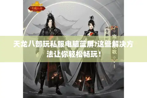 天龙八部玩私服电脑蓝屏?这些解决方法让你轻松畅玩！