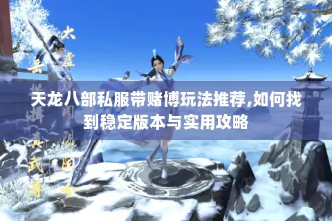 天龙八部私服带赌博玩法推荐,如何找到稳定版本与实用攻略