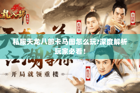 私服天龙八部卡马图怎么玩?深度解析玩家必看！