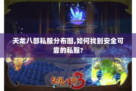 天龙八部私服分布图,如何找到安全可靠的私服?