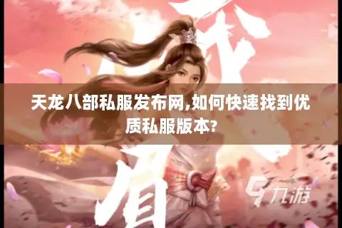 天龙八部私服发布网,如何快速找到优质私服版本? 天龙八部私服发布网,如何快速找到优质私服版本?