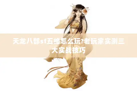 天龙八部sf五绝怎么玩?老玩家实测三大实战技巧