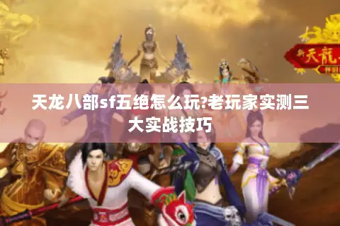 天龙八部sf五绝怎么玩?老玩家实测三大实战技巧