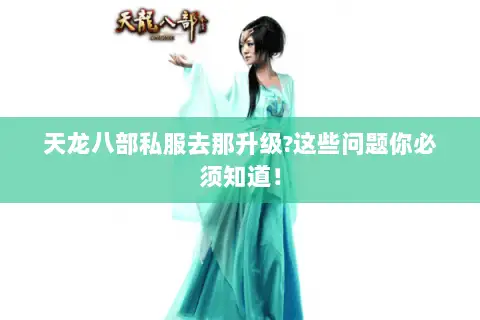 天龙八部私服去那升级?这些问题你必须知道！
