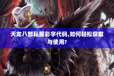 天龙八部私服彩字代码,如何轻松获取与使用? 天龙八部私服彩字代码,如何轻松获取与使用?