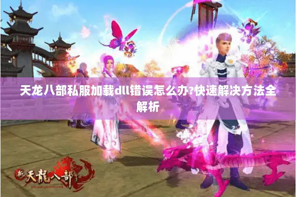 天龙八部私服加载dll错误怎么办?快速解决方法全解析