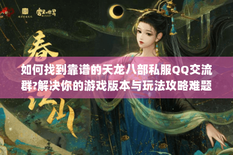 如何找到靠谱的天龙八部私服QQ交流群?解决你的游戏版本与玩法攻略难题 如何找到靠谱的天龙八部私服QQ交流群?解决你的游戏版本与玩法攻略难题