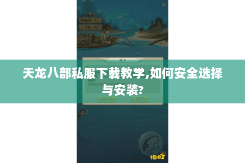天龙八部私服下载教学,如何安全选择与安装? 天龙八部私服下载教学,如何安全选择与安装?