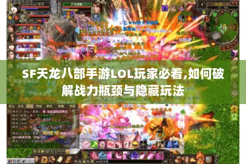 SF天龙八部手游LOL玩家必看,如何破解战力瓶颈与隐藏玩法