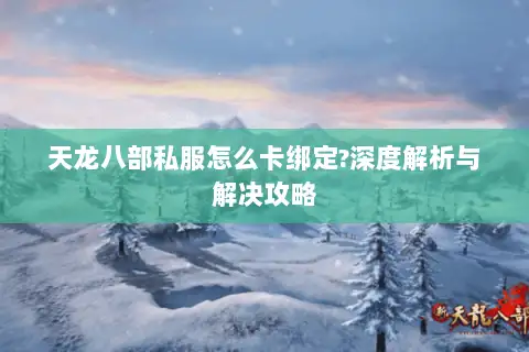 天龙八部私服怎么卡绑定?深度解析与解决攻略