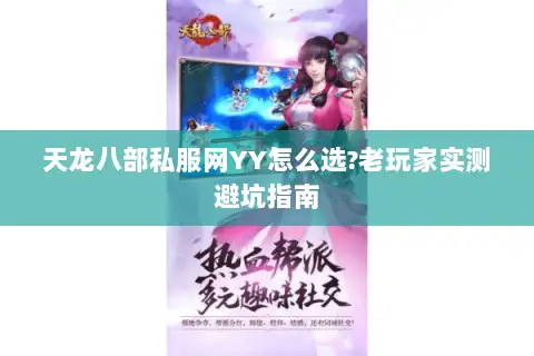 天龙八部私服网YY怎么选?老玩家实测避坑指南 天龙八部私服网YY怎么选?老玩家实测避坑指南