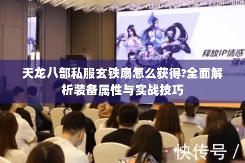 天龙八部私服玄铁扇怎么获得?全面解析装备属性与实战技巧
