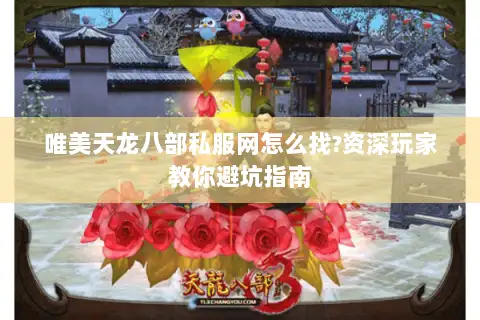 唯美天龙八部私服网怎么找?资深玩家教你避坑指南 唯美天龙八部私服网怎么找?资深玩家教你避坑指南