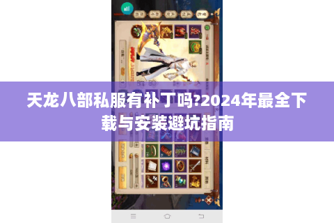 天龙八部私服有补丁吗?2024年最全下载与安装避坑指南 天龙八部私服有补丁吗?2024年最全下载与安装避坑指南