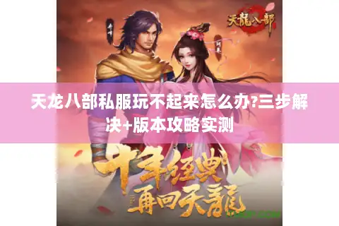 天龙八部私服玩不起来怎么办?三步解决+版本攻略实测