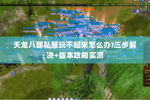 天龙八部私服玩不起来怎么办?三步解决+版本攻略实测