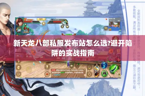 新天龙八部私服发布站怎么选?避开陷阱的实战指南