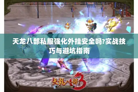 天龙八部私服强化外挂安全吗?实战技巧与避坑指南 天龙八部私服强化外挂安全吗?实战技巧与避坑指南
