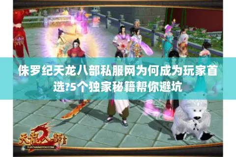 侏罗纪天龙八部私服网为何成为玩家首选?5个独家秘籍帮你避坑