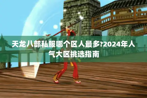 天龙八部私服哪个区人最多?2024年人气大区挑选指南