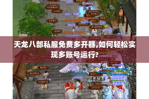 天龙八部私服免费多开器,如何轻松实现多账号运行? 天龙八部私服免费多开器,如何轻松实现多账号运行?