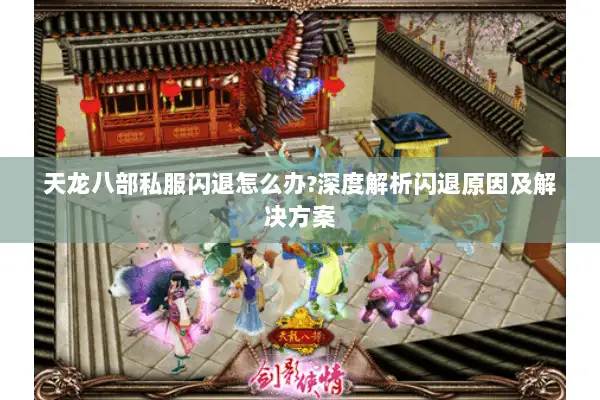 天龙八部私服闪退怎么办?深度解析闪退原因及解决方案 天龙八部私服闪退怎么办?深度解析闪退原因及解决方案