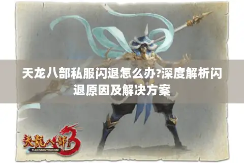 天龙八部私服闪退怎么办?深度解析闪退原因及解决方案 天龙八部私服闪退怎么办?深度解析闪退原因及解决方案