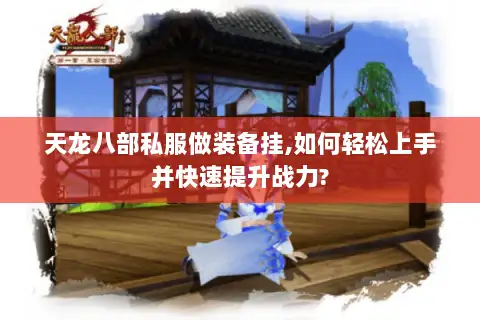 天龙八部私服做装备挂,如何轻松上手并快速提升战力?