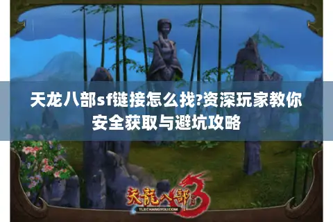 天龙八部sf链接怎么找?资深玩家教你安全获取与避坑攻略