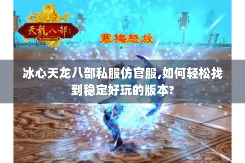 冰心天龙八部私服仿官服,如何轻松找到稳定好玩的版本?