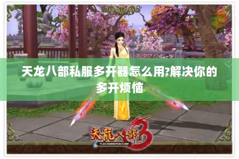 天龙八部私服多开器怎么用?解决你的多开烦恼 天龙八部私服多开器怎么用?解决你的多开烦恼