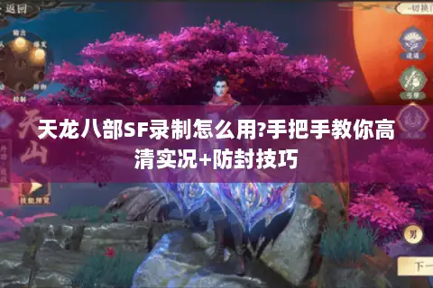 天龙八部SF录制怎么用?手把手教你高清实况+防封技巧